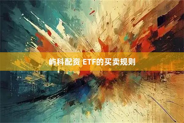 屿科配资 ETF的买卖规则