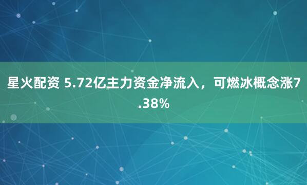 星火配资 5.72亿主力资金净流入，可燃冰概念涨7.38%