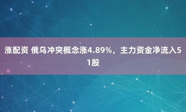 涨配资 俄乌冲突概念涨4.89%，主力资金净流入51股