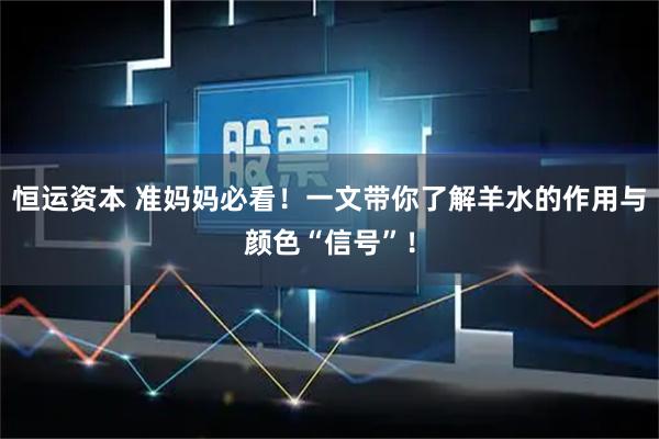 恒运资本 准妈妈必看！一文带你了解羊水的作用与颜色“信号”！