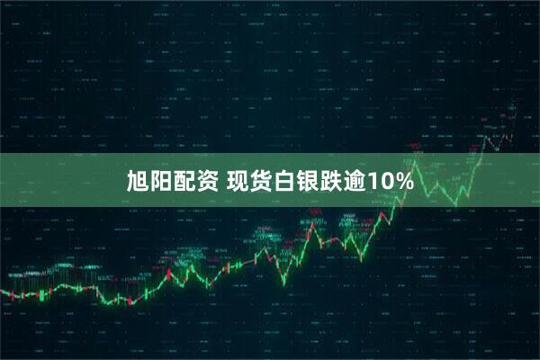 旭阳配资 现货白银跌逾10%