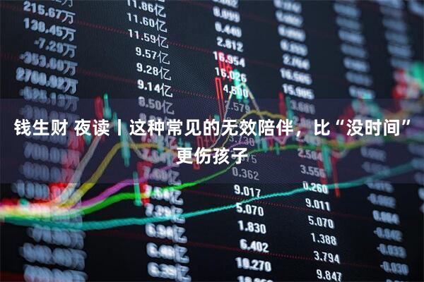 钱生财 夜读丨这种常见的无效陪伴，比“没时间”更伤孩子