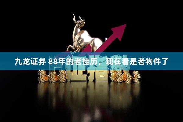 九龙证券 88年的老挂历，现在看是老物件了