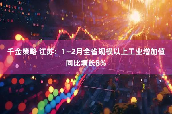 千金策略 江苏：1—2月全省规模以上工业增加值同比增长8%