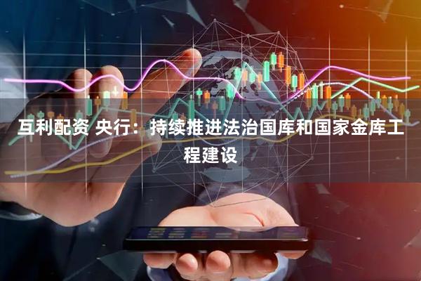 互利配资 央行：持续推进法治国库和国家金库工程建设