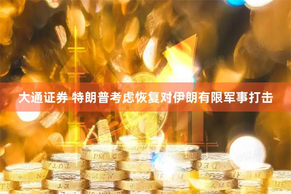 大通证券 特朗普考虑恢复对伊朗有限军事打击