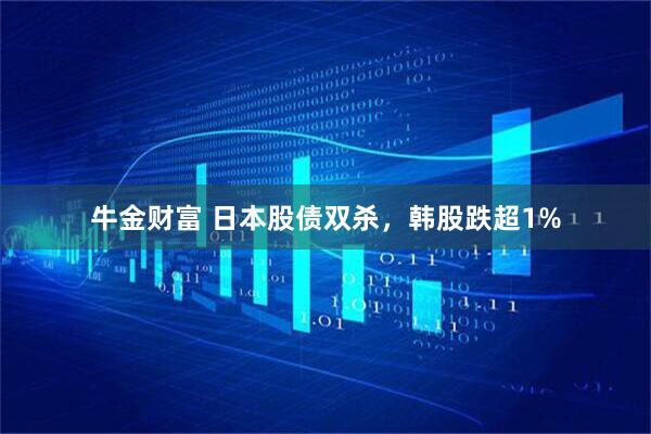 牛金财富 日本股债双杀，韩股跌超1%
