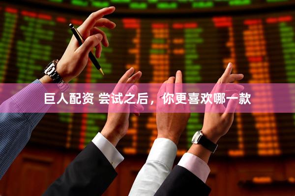 巨人配资 尝试之后，你更喜欢哪一款
