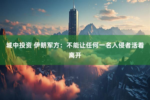 城中投资 伊朗军方：不能让任何一名入侵者活着离开