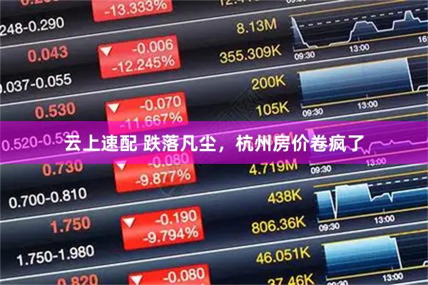 云上速配 跌落凡尘，杭州房价卷疯了