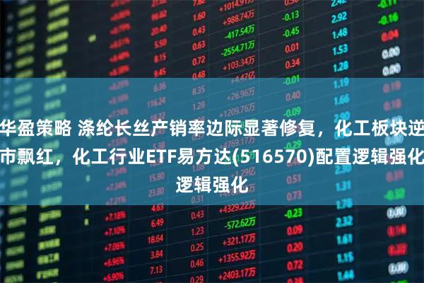 华盈策略 涤纶长丝产销率边际显著修复，化工板块逆市飘红，化工行业ETF易方达(516570)配置逻辑强化