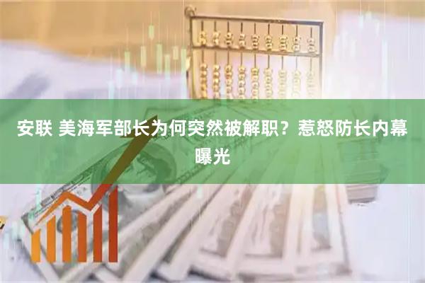 安联 美海军部长为何突然被解职？惹怒防长内幕曝光