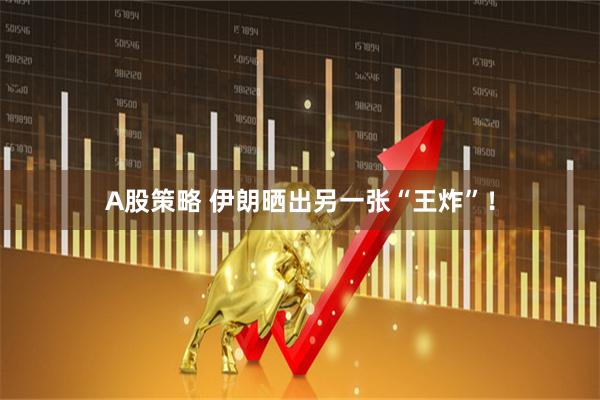A股策略 伊朗晒出另一张“王炸”!