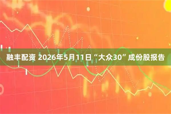 融丰配资 2026年5月11日“大众30”成份股报告