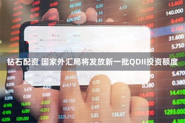 钻石配资 国家外汇局将发放新一批QDII投资额度