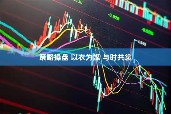 策略操盘 以衣为媒 与时共裳