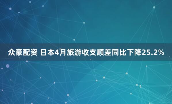 众豪配资 日本4月旅游收支顺差同比下降25.2%