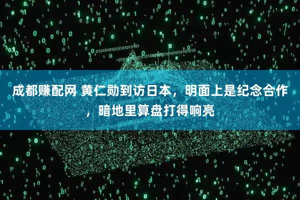 成都赚配网 黄仁勋到访日本，明面上是纪念合作，暗地里算盘打得响亮