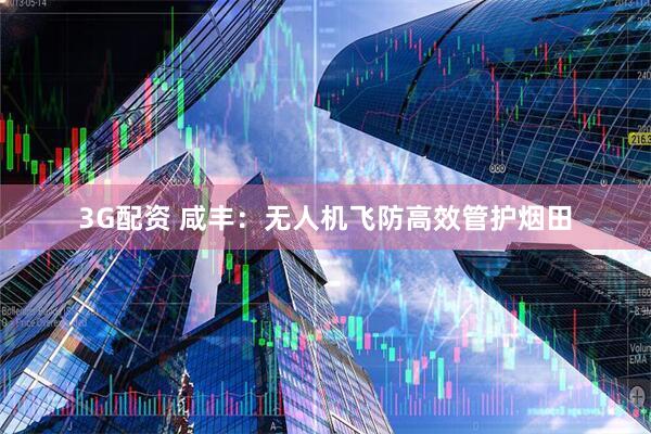 3G配资 咸丰：无人机飞防高效管护烟田