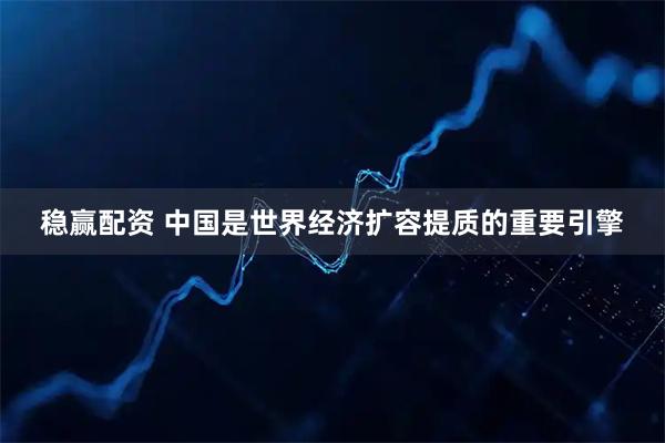 稳赢配资 中国是世界经济扩容提质的重要引擎